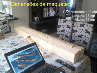 Dimensões da maquete:
Comprimento: 133 cm
Largura: 23 cm
Altura: 14 cm
 