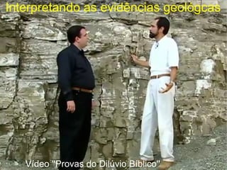 Interpretando as evidências geológcas
Vídeo ''Provas do Dilúvio Bíblico''
 
