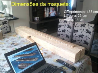 Dimensões da maquete:
Comprimento: 133 cm
Largura: 23 cm
Altura: 14 cm
 
