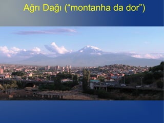 Ağrı Dağı (“montanha da dor”)
 
