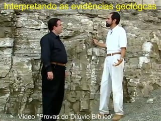 Interpretando as evidências geológcas
Vídeo ''Provas do Dilúvio Bíblico''
 