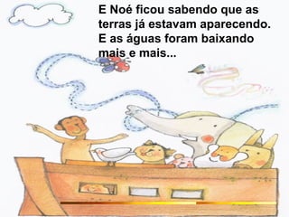E Noé ficou sabendo que as
terras já estavam aparecendo.
E as águas foram baixando
mais e mais...
 