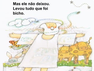 Mas ele não deixou.
Levou tudo que foi
bicho.
 