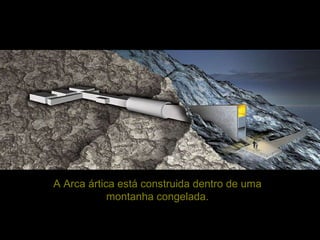 A Arca ártica está construida dentro de uma montanha congelada. 