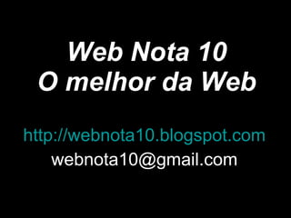 Web Nota 10 O melhor da Web http://webnota10.blogspot.com [email_address] 
