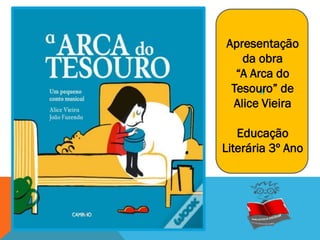A
Apresentação
da obra
“A Arca do
Tesouro” de
Alice Vieira
Educação
Literária 3º Ano
 