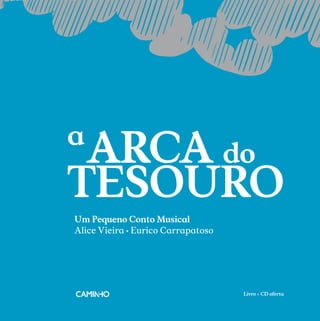 a
ARCA do
TESOURO
Um Pequeno Conto Musical
Alice Vieira t Eurico Carrapatoso
Livro + CD oferta
 