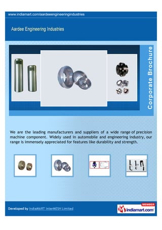 We are the leading manufacturers and suppliers of a wide range of precision
machine component. Widely used in automobile and engineering industry, our
range is immensely appreciated for features like durability and strength.
 