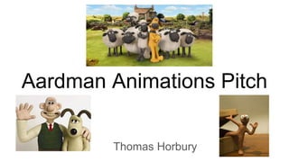 Aardman Animations Pitch
Thomas Horbury
 