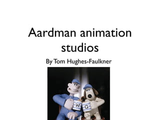 Aardman animation
     studios
  By Tom Hughes-Faulkner
 