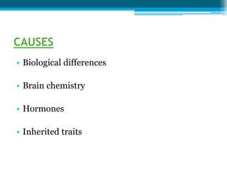 CAUSES
• Biological differences
• Brain chemistry
• Hormones
• Inherited traits
 