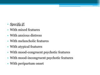 • Specify if:
• With mixed features
• With anxious distress
• With melancholic features
• With atypical features
• With mood-congruent psychotic features
• With mood-incongruent psychotic features
• With peripartum onset
 