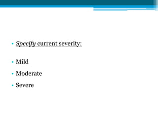 • Specify current severity:
• Mild
• Moderate
• Severe
 