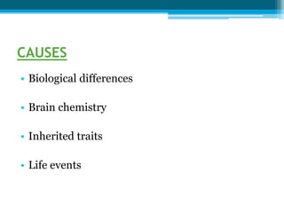 CAUSES
• Biological differences
• Brain chemistry
• Inherited traits
• Life events
 