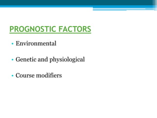 PROGNOSTIC FACTORS
• Environmental
• Genetic and physiological
• Course modifiers
 