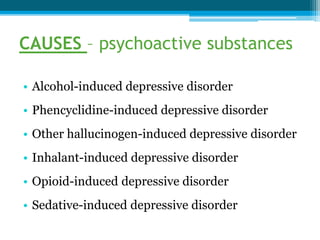 CAUSES – psychoactive substances
• Alcohol-induced depressive disorder
• Phencyclidine-induced depressive disorder
• Other hallucinogen-induced depressive disorder
• Inhalant-induced depressive disorder
• Opioid-induced depressive disorder
• Sedative-induced depressive disorder
 