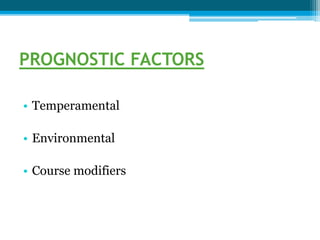 PROGNOSTIC FACTORS
• Temperamental
• Environmental
• Course modifiers
 