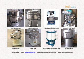 Attn: Ms. Magie E-mail: sale@aarealmachine.com Mobile Phone/WhatsApp: 0086-15637361027 Website: www.aarealmachine.com- 12 -
Water Spraying Type Explosion-proof Type
Ultrasonic Type Clean Type
Feeding & Screening All-in-One With Rotary Brush System
PP/PE Material Anti-corrosion Type Big Capacity Type
 