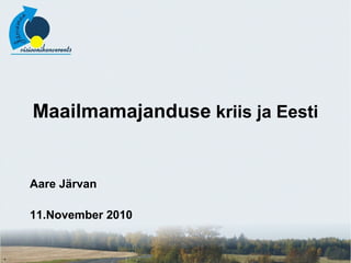 Maailmamajanduse kriis ja Eesti
Aare Järvan
11.November 2010
 