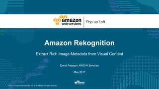 © 2017, Amazon Web Services, Inc. or its Affiliates. All rights reserved.
David Pearson, AWS AI Services
May 2017
Amazon Rekognition
Extract Rich Image Metadata from Visual Content
 