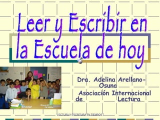   Dra. Adelina Arellano-Osuna Asociación Internacional de  Lectura Leer y Escribir en la Escuela de hoy 