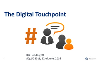 The	Digital	Touchpoint
1
!
!
!
!
!
!
!
!
!
!
#Kai	Heddergott	
#QLUG2016,	22nd	June,	2016
 