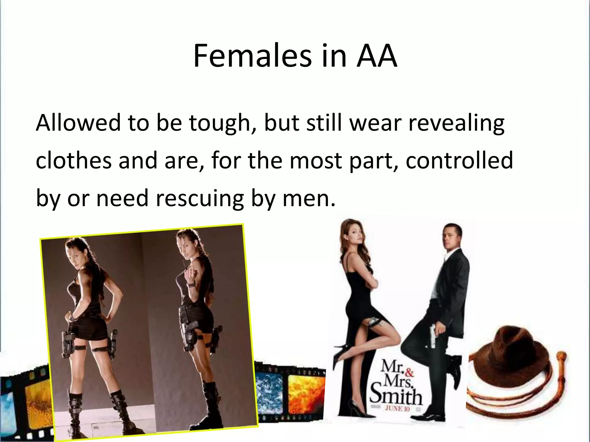 Females in AAAllowed to be tough, but still wear revealingclothes and are, for the most part, controlledby or need rescuing by men.