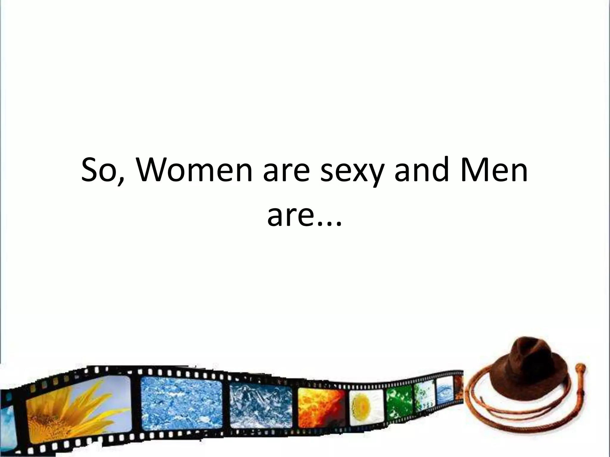 So, Women are sexy and Men are...