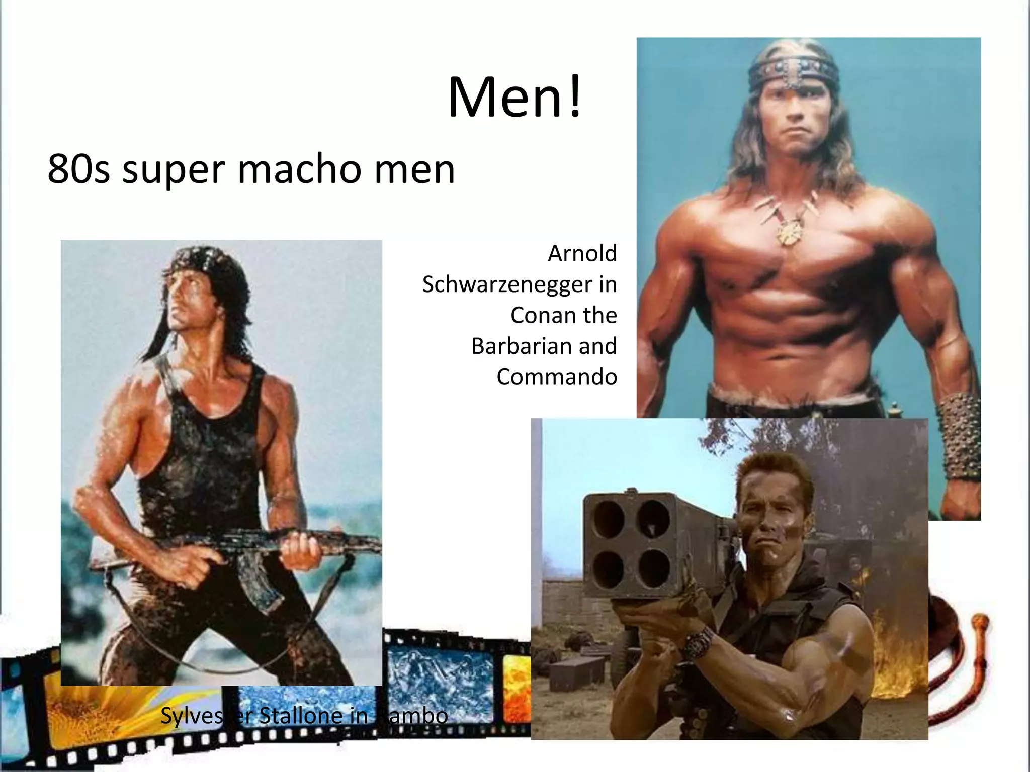Men!80s super macho menArnold Schwarzenegger in Conan the Barbarian and CommandoSylvester Stallone in Rambo