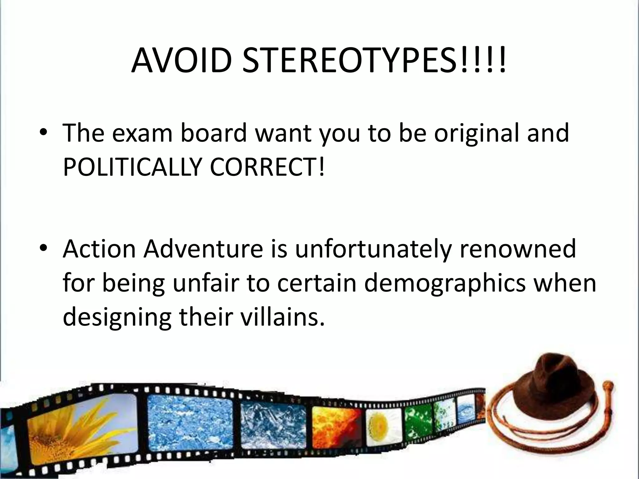 AVOID STEREOTYPES!!!!The exam board want you to be original and POLITICALLY CORRECT!Action Adventure is unfortunately renowned for being unfair to certain demographics when designing their villains.