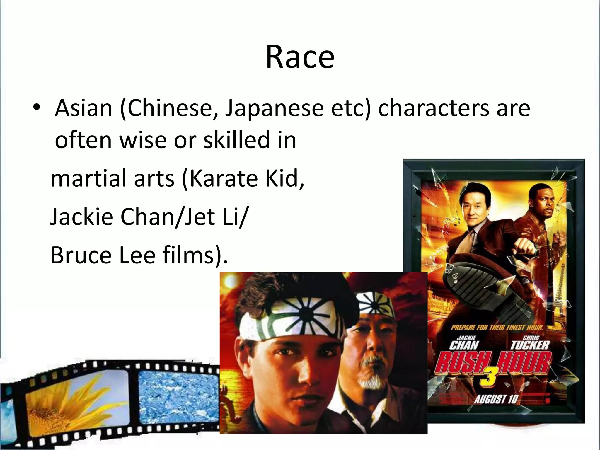 RaceAsian (Chinese, Japanese etc) characters are often wise or skilled in    martial arts (Karate Kid,    Jackie Chan/Jet Li/   Bruce Lee films).