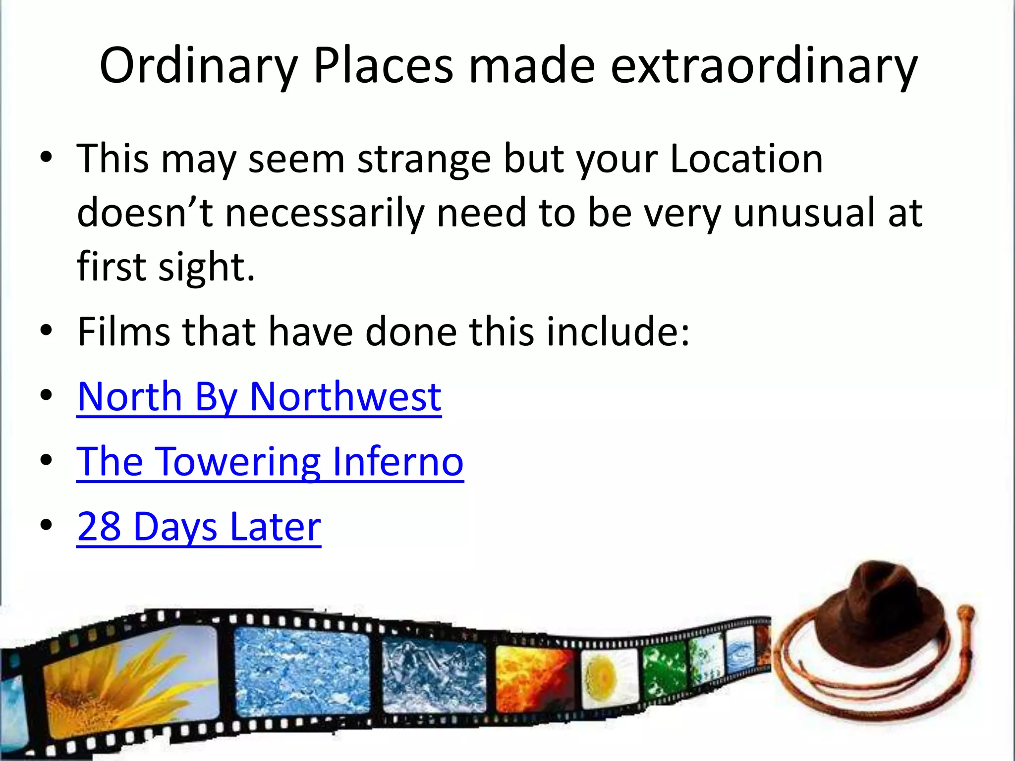 Choose your LocationThink very carefully about the location you will choose. How will your Hero cope there?How will the Villain occupy the area?What will the setting add to your characters?What will be the importance of the setting?