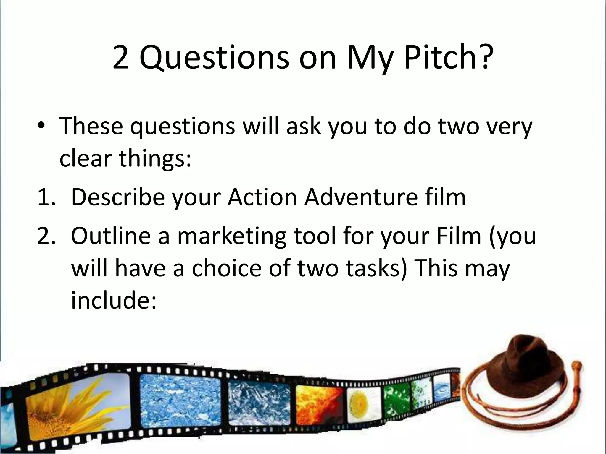 2 Questions on My Pitch?These questions will ask you to do two very clear things:Describe your Action Adventure filmOutline a marketing tool for your Film (you will have a choice of two tasks) This may include: