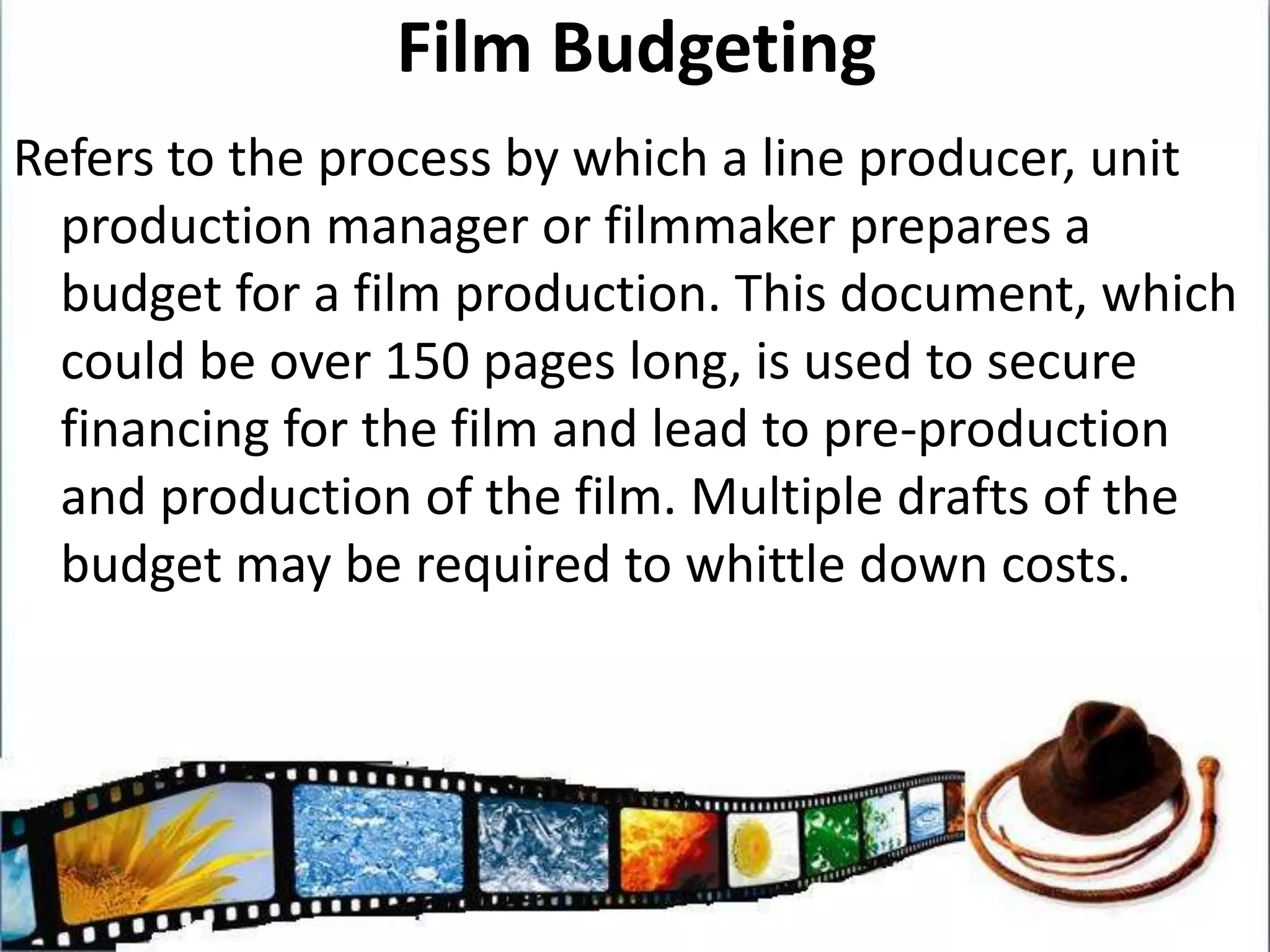 Above and Below the Line CostsThese two elements of production are the most crucial when looking at the marketing of the filmAbove the Line costs:Creative talentBelow the Line costs:Direct production costs