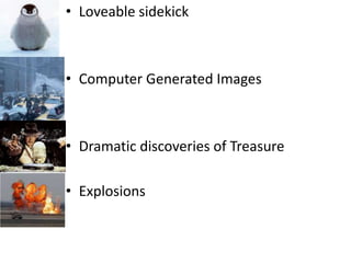 Loveable sidekickComputer Generated ImagesDramatic discoveries of TreasureExplosions