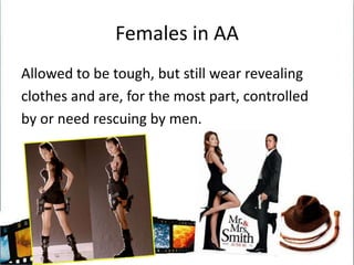 Females in AAAllowed to be tough, but still wear revealingclothes and are, for the most part, controlledby or need rescuing by men.