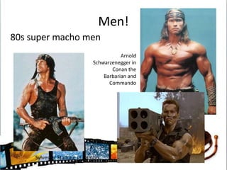 Men!80s super macho menArnold Schwarzenegger in Conan the Barbarian and CommandoSylvester Stallone in Rambo
