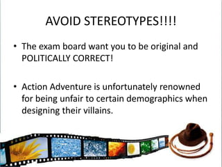 AVOID STEREOTYPES!!!!The exam board want you to be original and POLITICALLY CORRECT!Action Adventure is unfortunately renowned for being unfair to certain demographics when designing their villains.