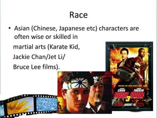 RaceAsian (Chinese, Japanese etc) characters are often wise or skilled in    martial arts (Karate Kid,    Jackie Chan/Jet Li/   Bruce Lee films).