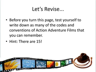 Let’s Revise...Before you turn this page, test yourself to write down as many of the codes and conventions of Action Adventure Films that you can remember.Hint: There are 15!
