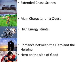 Extended Chase Scenes Main Character on a QuestHigh Energy stuntsRomance between the Hero and the HeroineHero on the side of Good