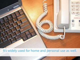 It’s widely used for home and personal use as well.
 