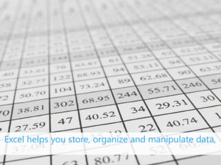 Excel helps you store, organize and manipulate data,
 