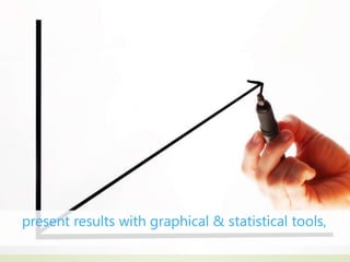 present results with graphical & statistical tools,
 