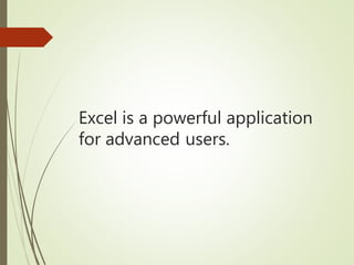 Excel is a powerful application
for advanced users.
 