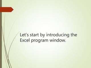 Let’s start by introducing the
Excel program window.
 