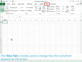 The View Tab is mostly used to change how the worksheet
appears on the screen.
 