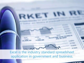 Excel is the industry standard spreadsheet
application in government and business.
 