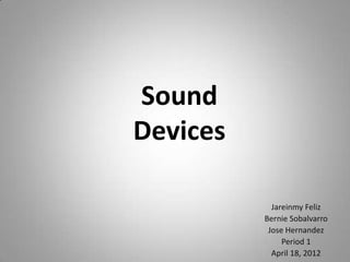 Sound
Devices

            Jareinmy Feliz
          Bernie Sobalvarro
           Jose Hernandez
               Period 1
            April 18, 2012
 
