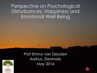 Perspective on Psychological
Disturbances, Happiness and
Emotional Well Being
Prof Emmy van Deurzen
Aarhus, Denmark
May 2014
 